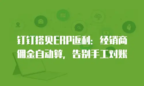 钉钉搭贝ERP返利：经销商佣金自动算，告别手工对账