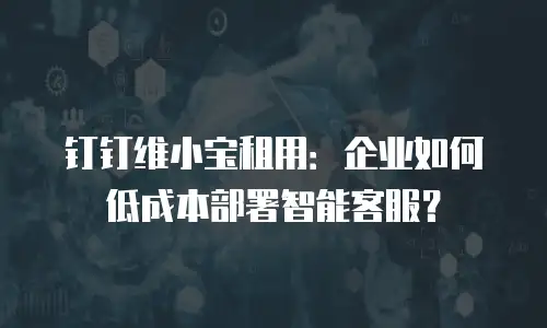 钉钉维小宝租用：企业如何低成本部署智能客服？