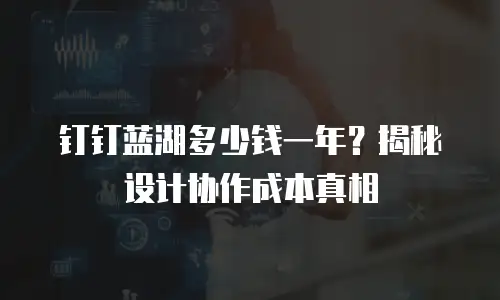 钉钉蓝湖多少钱一年？揭秘设计协作成本真相