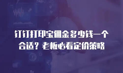 钉钉打印宝佣金多少钱一个合适？老板必看定价策略