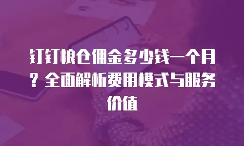 钉钉粮仓佣金多少钱一个月？全面解析费用模式与服务价值