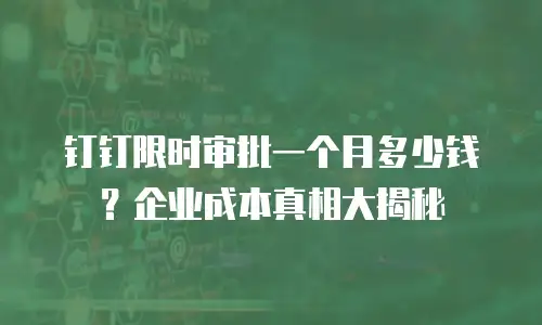 钉钉限时审批一个月多少钱？企业成本真相大揭秘