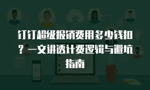钉钉超级报销费用多少钱扣？一文讲透计费逻辑与避坑指南