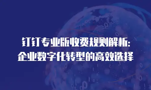 钉钉专业版收费规则解析：企业数字化转型的高效选择