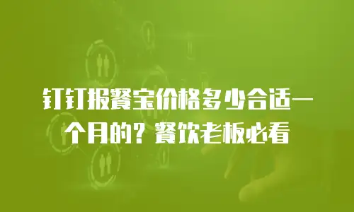 钉钉报餐宝价格多少合适一个月的？餐饮老板必看