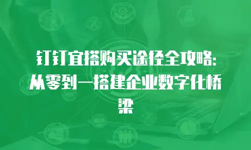 钉钉宜搭购买途径全攻略：从零到一搭建企业数字化桥梁