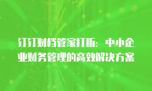 钉钉财档管家打折：中小企业财务管理的高效解决方案