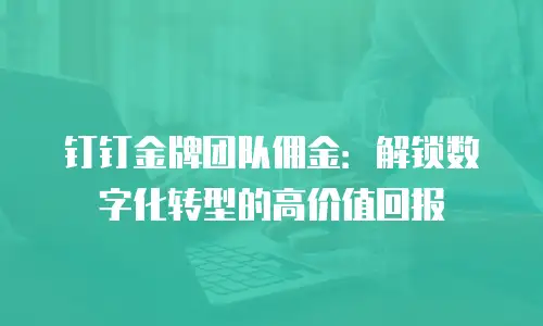 钉钉金牌团队佣金：解锁数字化转型的高价值回报