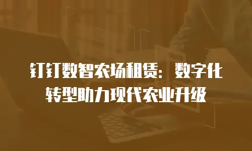 钉钉数智农场租赁：数字化转型助力现代农业升级