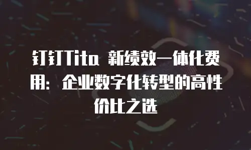 钉钉Tita 新绩效一体化费用：企业数字化转型的高性价比之选