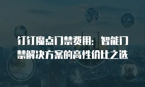 钉钉魔点门禁费用：智能门禁解决方案的高性价比之选