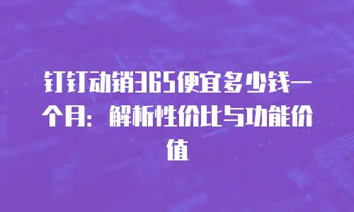 钉钉动销365便宜多少钱一个月：解析性价比与功能价值