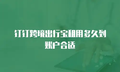 钉钉跨境出行宝租用多久到账户合适