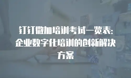 钉钉微加培训考试一览表：企业数字化培训的创新解决方案
