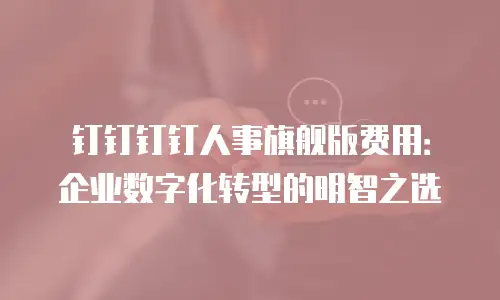 钉钉钉钉人事旗舰版费用：企业数字化转型的明智之选