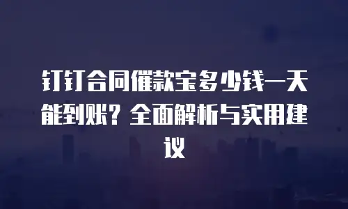 钉钉合同催款宝多少钱一天能到账？全面解析与实用建议