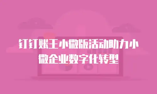 钉钉账王小微版活动助力小微企业数字化转型