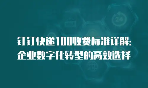 钉钉快递100收费标准详解：企业数字化转型的高效选择