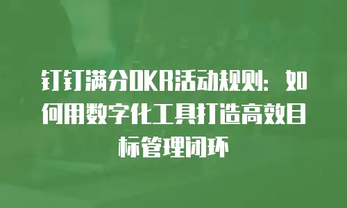 钉钉满分OKR活动规则：如何用数字化工具打造高效目标管理闭环