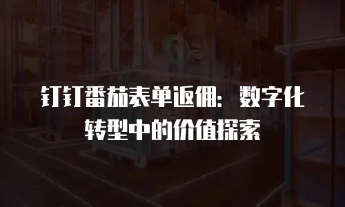 钉钉番茄表单返佣：数字化转型中的价值探索