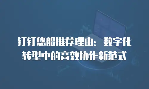 钉钉悠船推荐理由：数字化转型中的高效协作新范式
