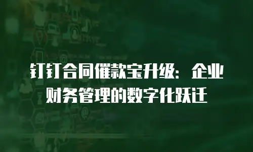 钉钉合同催款宝升级：企业财务管理的数字化跃迁