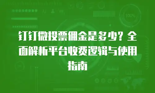 钉钉微投票佣金是多少？全面解析平台收费逻辑与使用指南