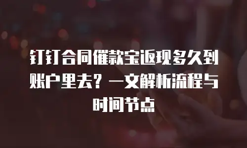 钉钉合同催款宝返现多久到账户里去？一文解析流程与时间节点