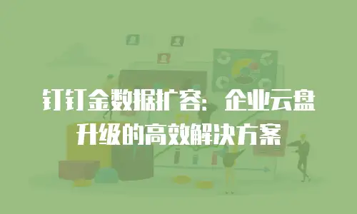 钉钉金数据扩容：企业云盘升级的高效解决方案