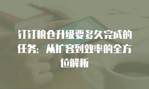 钉钉粮仓升级要多久完成的任务：从扩容到效率的全方位解析