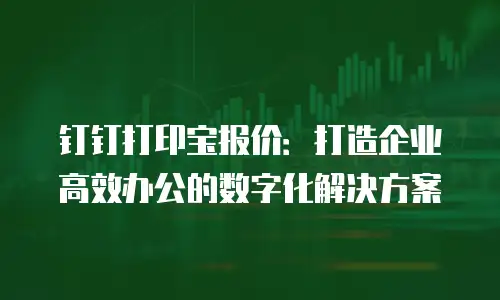 钉钉打印宝报价：打造企业高效办公的数字化解决方案