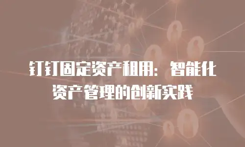 钉钉固定资产租用：智能化资产管理的创新实践