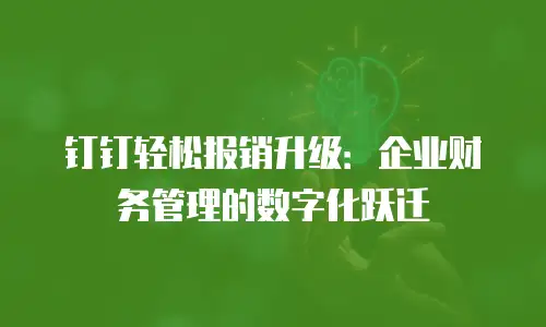 钉钉轻松报销升级：企业财务管理的数字化跃迁