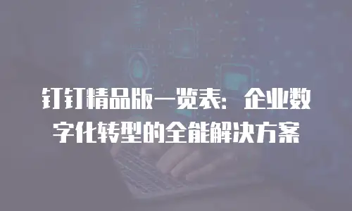 钉钉精品版一览表：企业数字化转型的全能解决方案