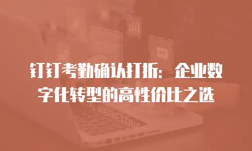 钉钉考勤确认打折：企业数字化转型的高性价比之选