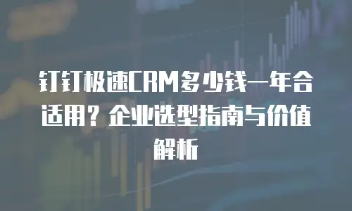钉钉极速CRM多少钱一年合适用？企业选型指南与价值解析