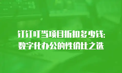 钉钉叮当项目折扣多少钱：数字化办公的性价比之选