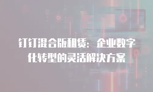 钉钉混合版租赁：企业数字化转型的灵活解决方案