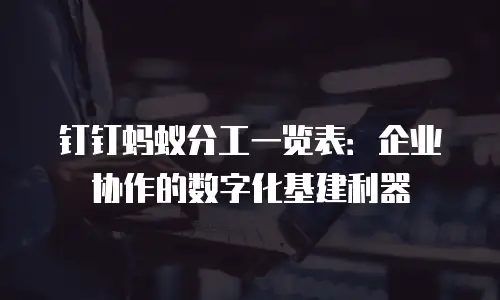 钉钉蚂蚁分工一览表：企业协作的数字化基建利器
