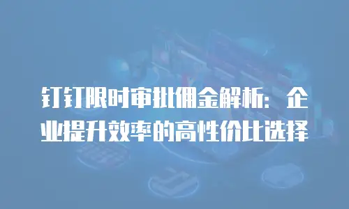 钉钉限时审批佣金解析：企业提升效率的高性价比选择