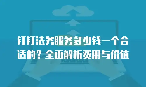 钉钉法务服务多少钱一个合适的？全面解析费用与价值