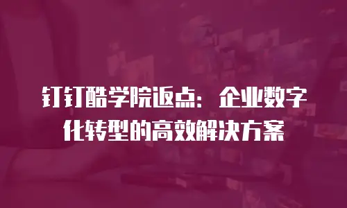 钉钉酷学院返点：企业数字化转型的高效解决方案