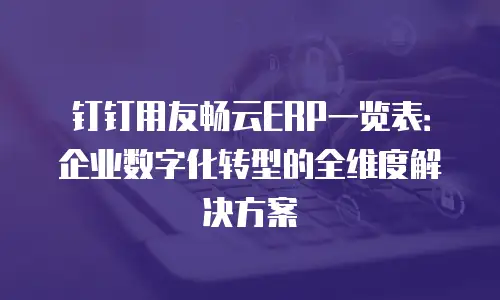 钉钉用友畅云ERP一览表：企业数字化转型的全维度解决方案
