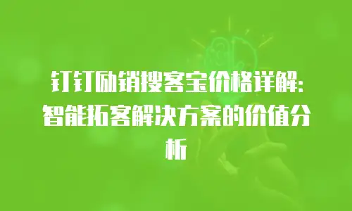 钉钉励销搜客宝价格详解：智能拓客解决方案的价值分析