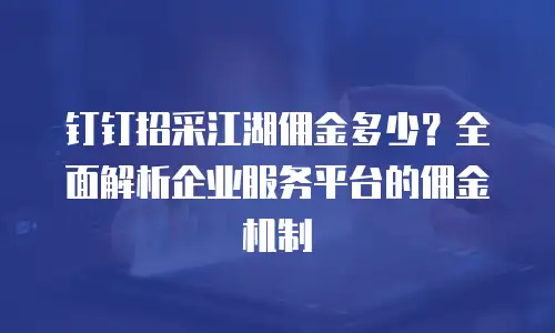 钉钉招采江湖佣金多少？全面解析企业服务平台的佣金机制