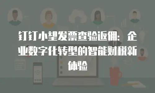 钉钉小望发票查验返佣：企业数字化转型的智能财税新体验