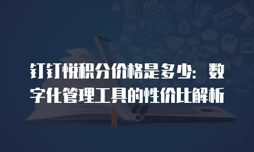 钉钉悦积分价格是多少：数字化管理工具的性价比解析