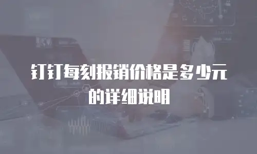 钉钉每刻报销价格是多少元的详细说明