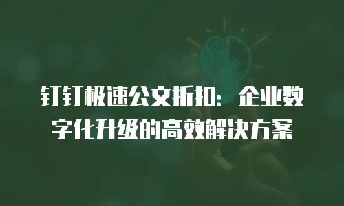 钉钉极速公文折扣：企业数字化升级的高效解决方案