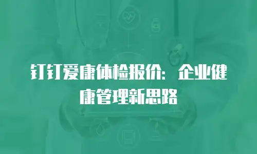 钉钉爱康体检报价：企业健康管理新思路